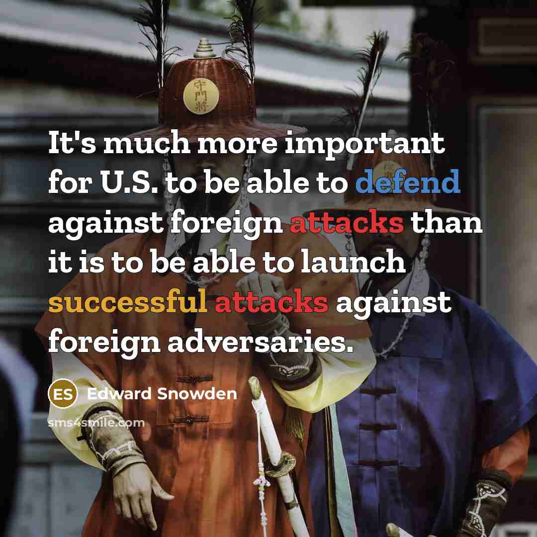 “It's much more important for U.S. to be able to defend against foreign attacks than it is to be able to launch successful attacks against foreign adversaries.” quote by Edward Snowden