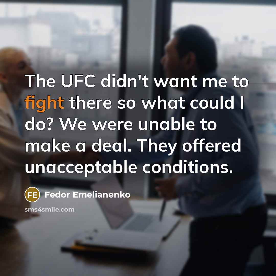 “The UFC didn't want me to fight there so what could I do? We were unable to make a deal. They offered unacceptable conditions.” quote by Fedor Emelianenko