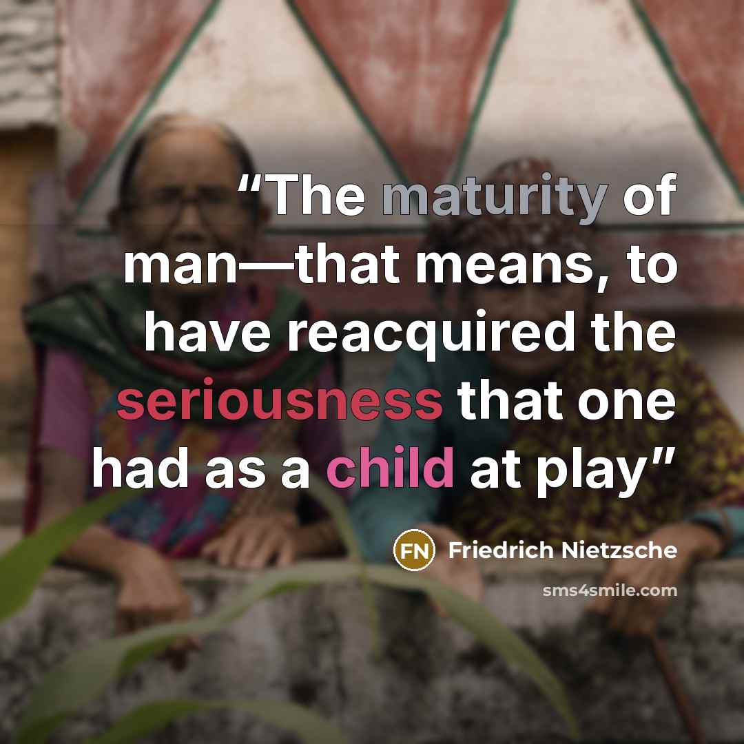 “The maturity of man—that means, to have reacquired the seriousness that one had as a child at play” quote by Friedrich Nietzsche