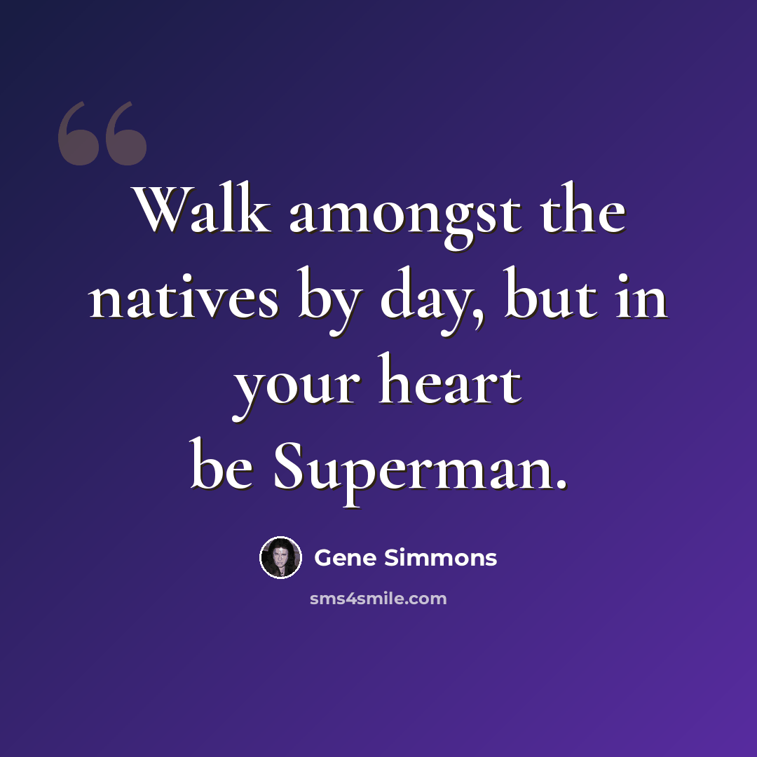 “Walk amongst the natives by day, but in your heart be Superman.” quote by Gene Simmons