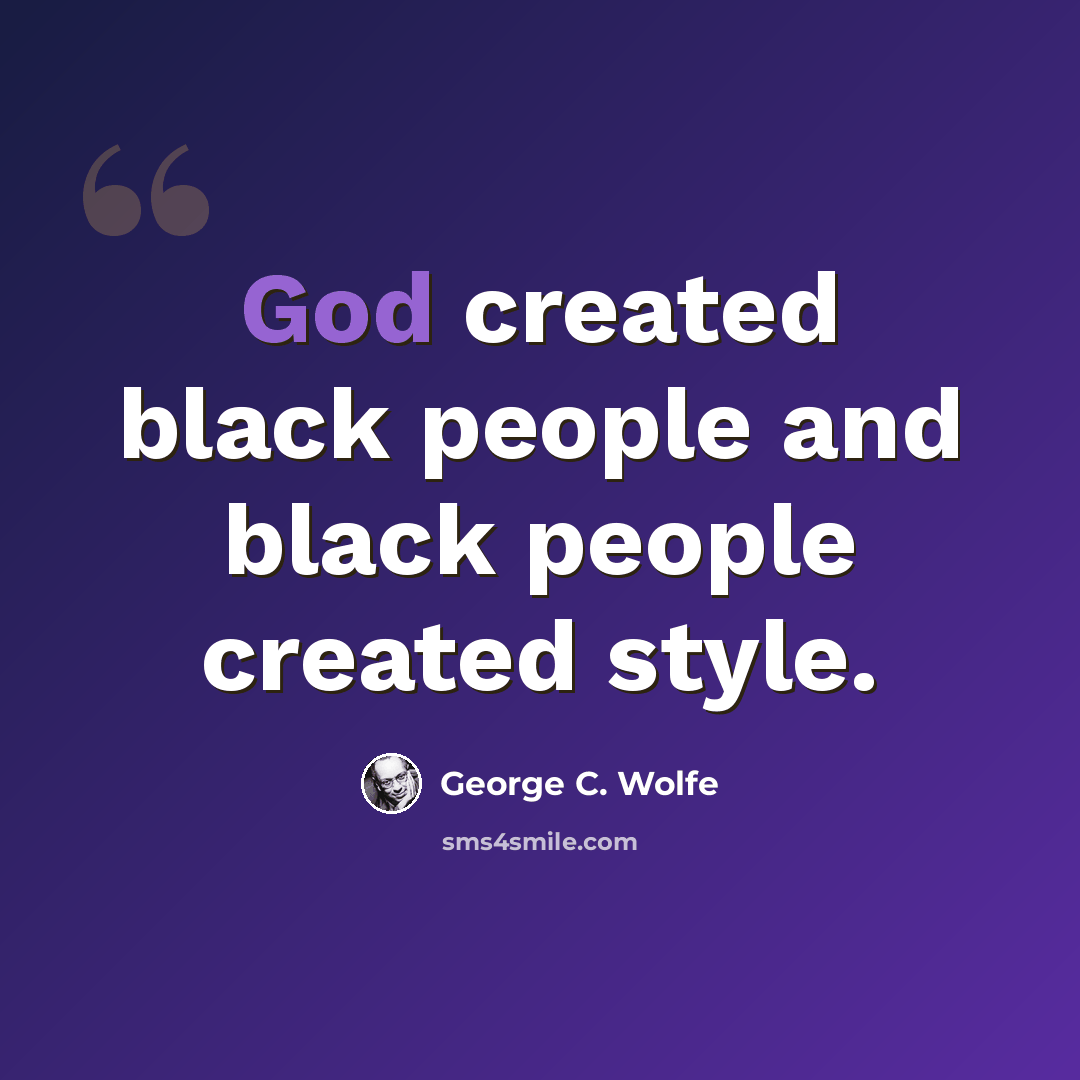 “God created black people and black people created style.” quote by George C. Wolfe