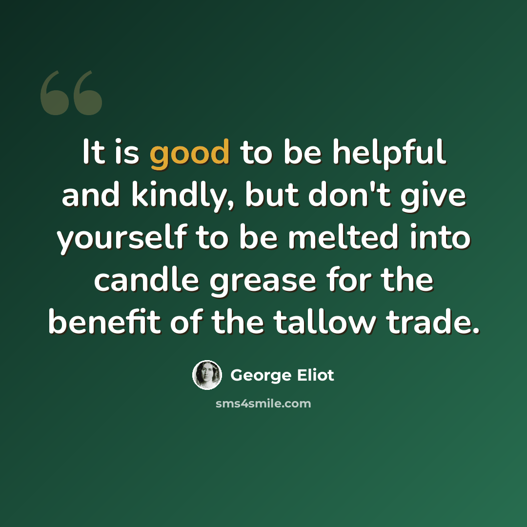 “It is good to be helpful and kindly, but don't give yourself to be melted into candle grease for the benefit of the tallow trade.” quote by George Eliot