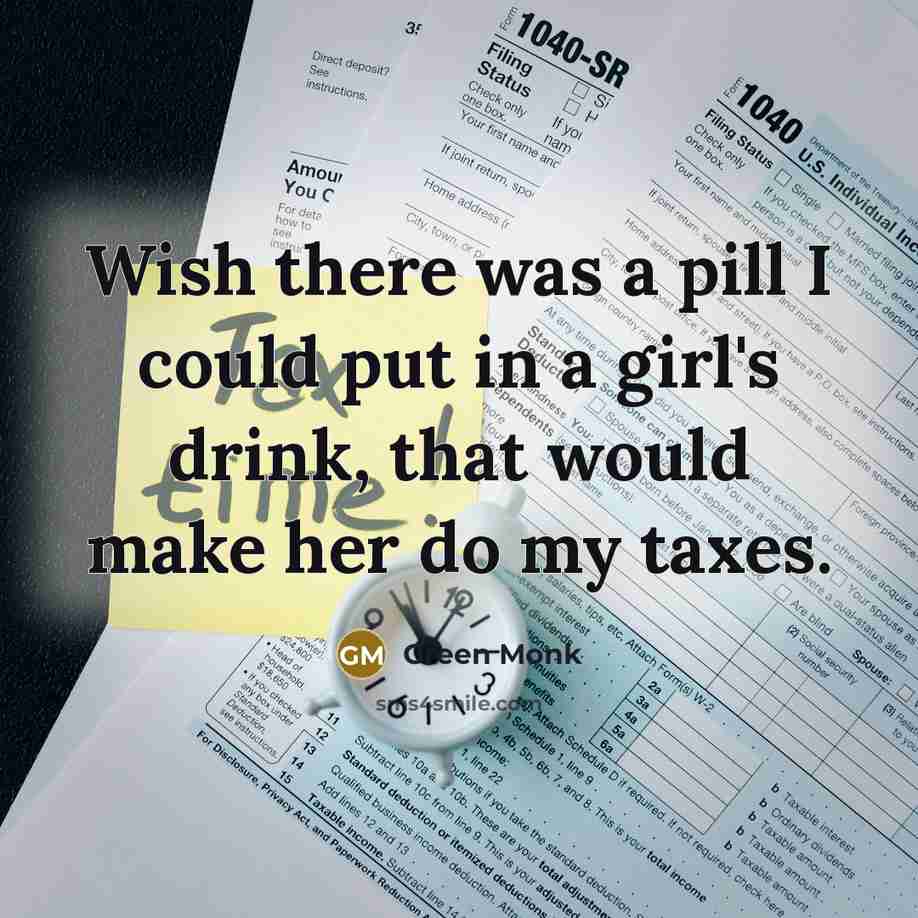 “Wish there was a pill I could put in a girl's drink, that would make her do my taxes.” quote by Green Monk