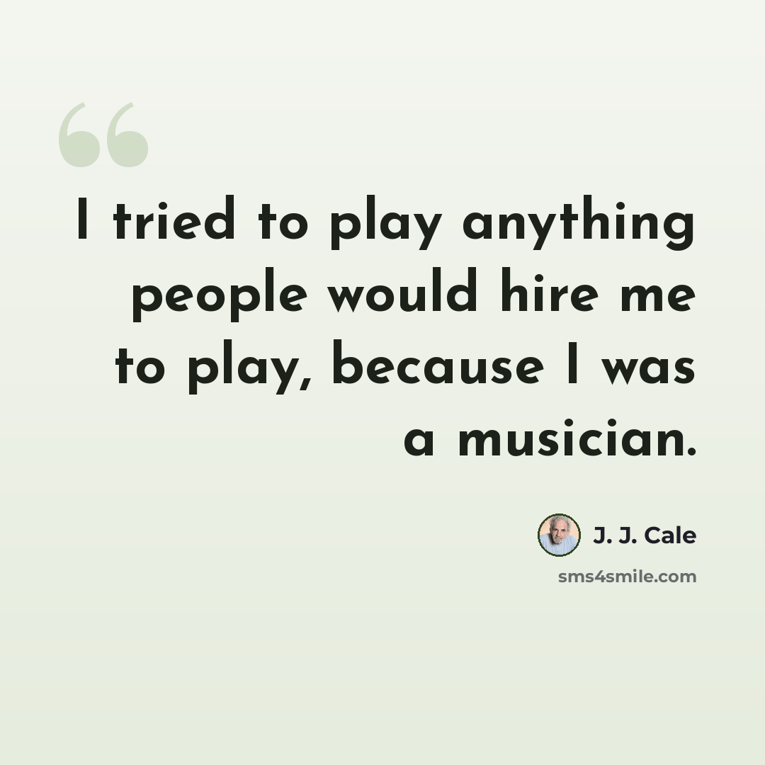 “I tried to play anything people would hire me to play, because I was a musician.” quote by J. J. Cale