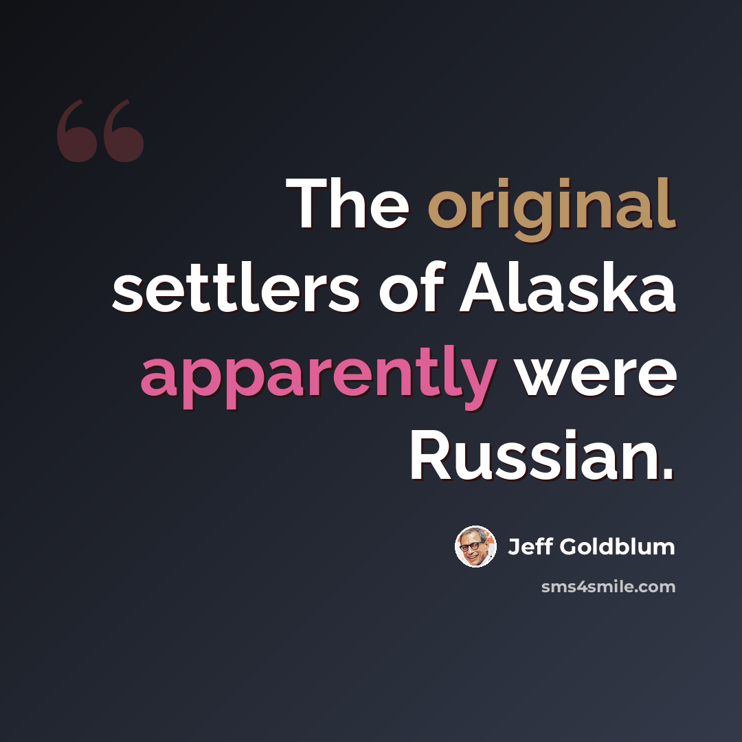 “The original settlers of Alaska apparently were Russian.” quote by Jeff Goldblum