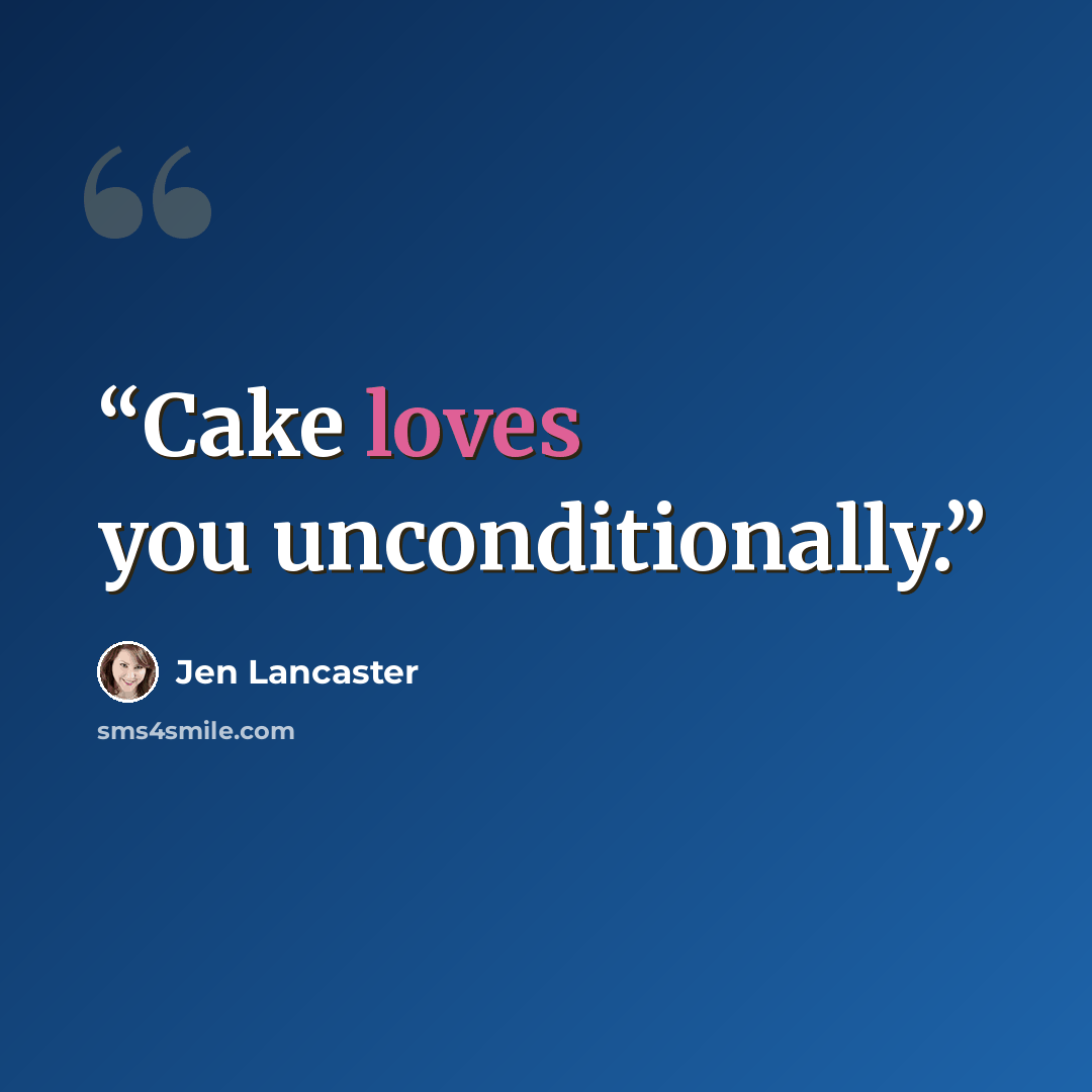 “Cake loves you unconditionally.” quote by Jen Lancaster