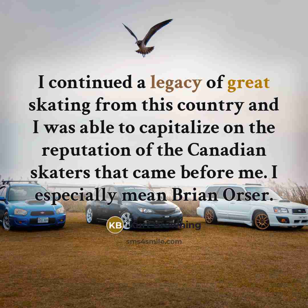 “I continued a legacy of great skating from this country and I was able to capitalize on the reputation of the Canadian skaters that came before me. I especially mean Brian Orser.” quote by Kurt Browning