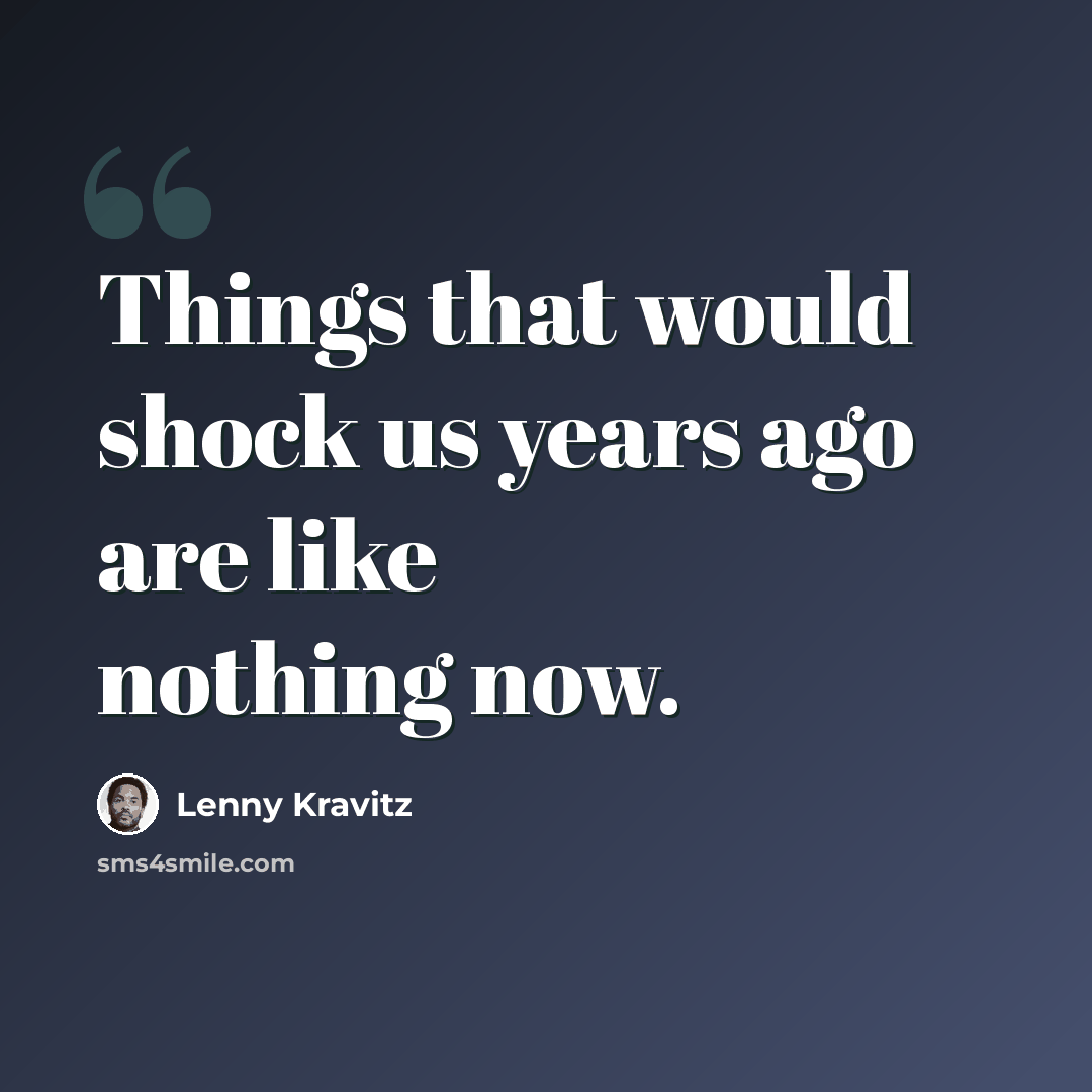 “Things that would shock us years ago are like nothing now.” quote by Lenny Kravitz