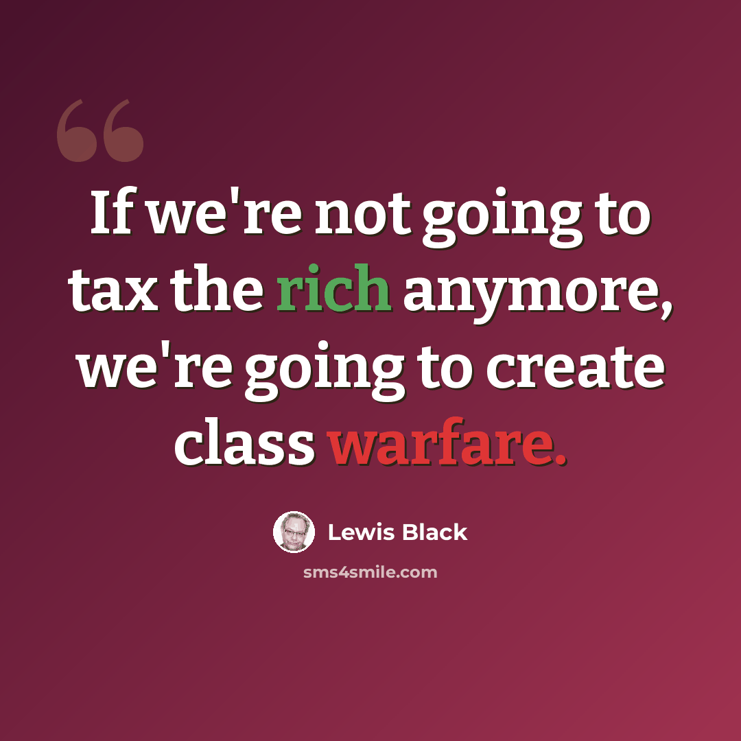 “If we're not going to tax the rich anymore, we're going to create class warfare.” quote by Lewis Black