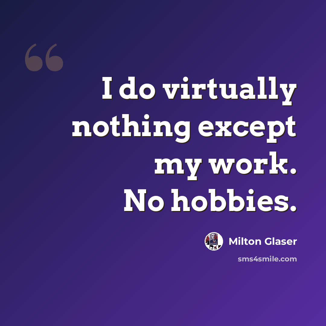 “I do virtually nothing except my work. No hobbies.” quote by Milton Glaser