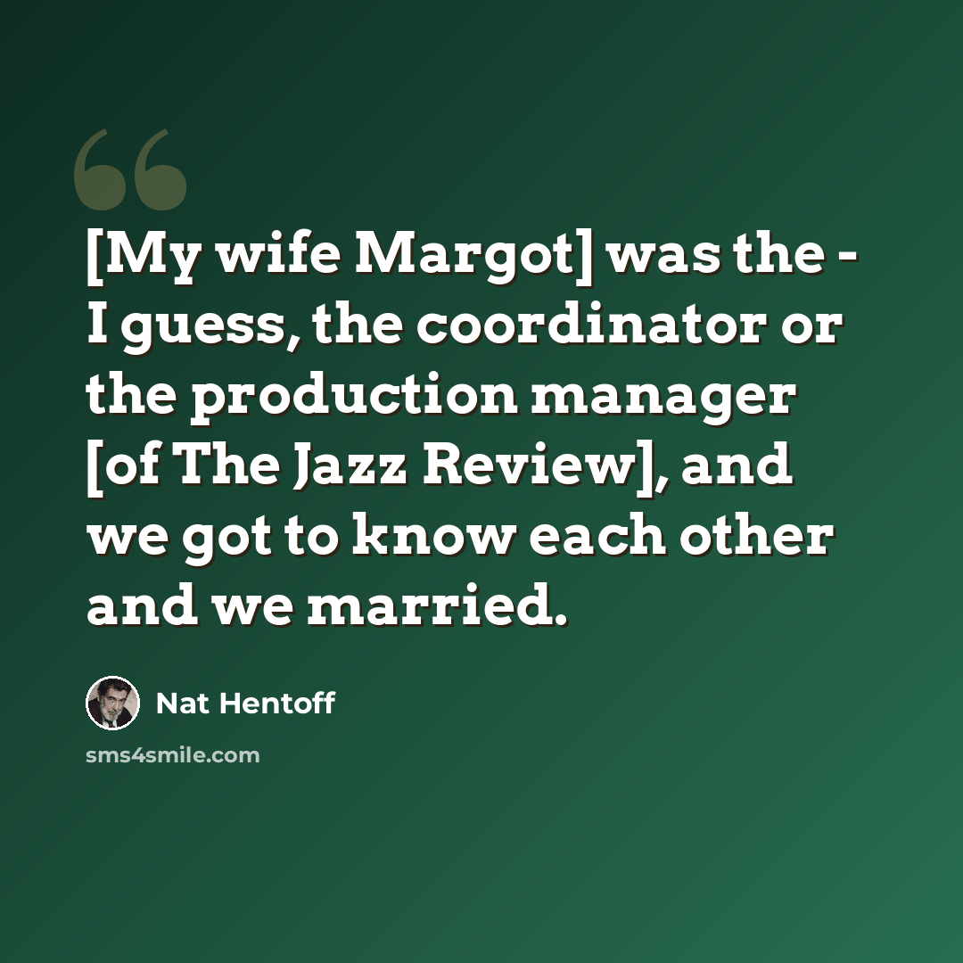“[My wife Margot] was the - I guess, the coordinator or the production manager [of The Jazz Review], and we got to know each other and we married.” quote by Nat Hentoff