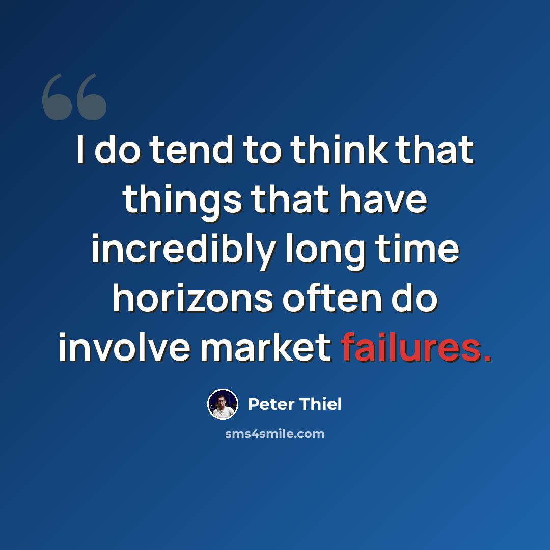 “I do tend to think that things that have incredibly long time horizons often do involve market failures.” quote by Peter Thiel