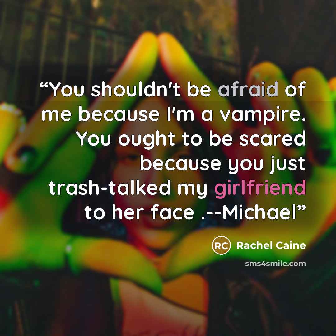 “You shouldn't be afraid of me because I'm a vampire. You ought to be scared because you just trash-talked my girlfriend to her face .--Michael” quote by Rachel Caine