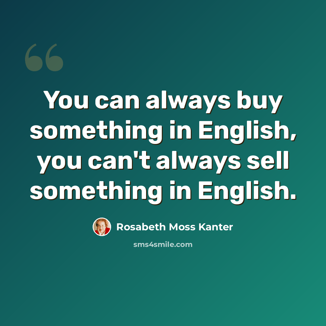 “You can always buy something in English, you can't always sell something in English.” quote by Rosabeth Moss Kanter