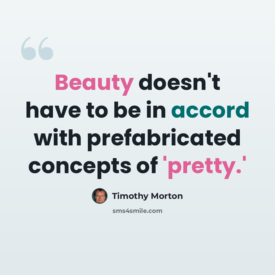 “Beauty doesn't have to be in accord with prefabricated concepts of 'pretty.'” quote by Timothy Morton