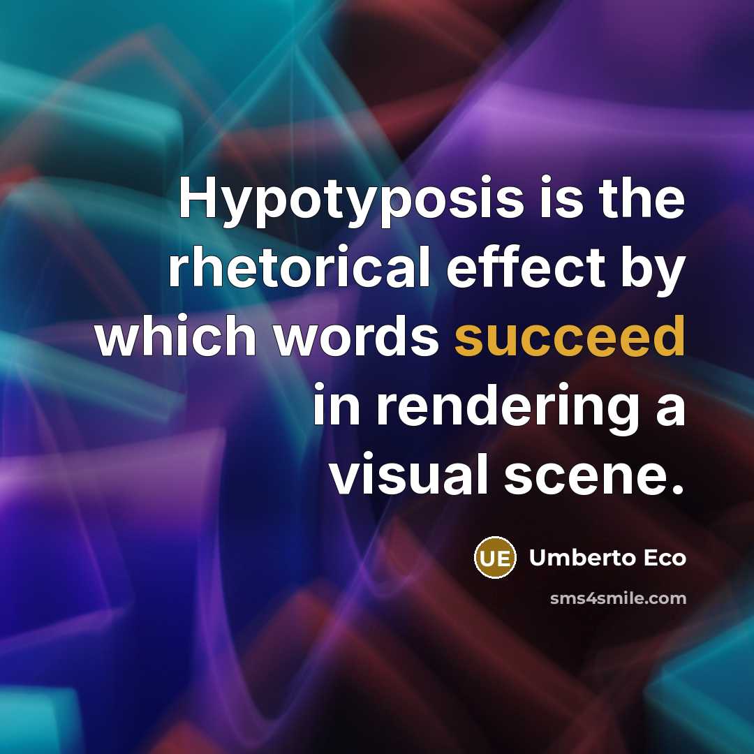 “Hypotyposis is the rhetorical effect by which words succeed in rendering a visual scene.” quote by Umberto Eco