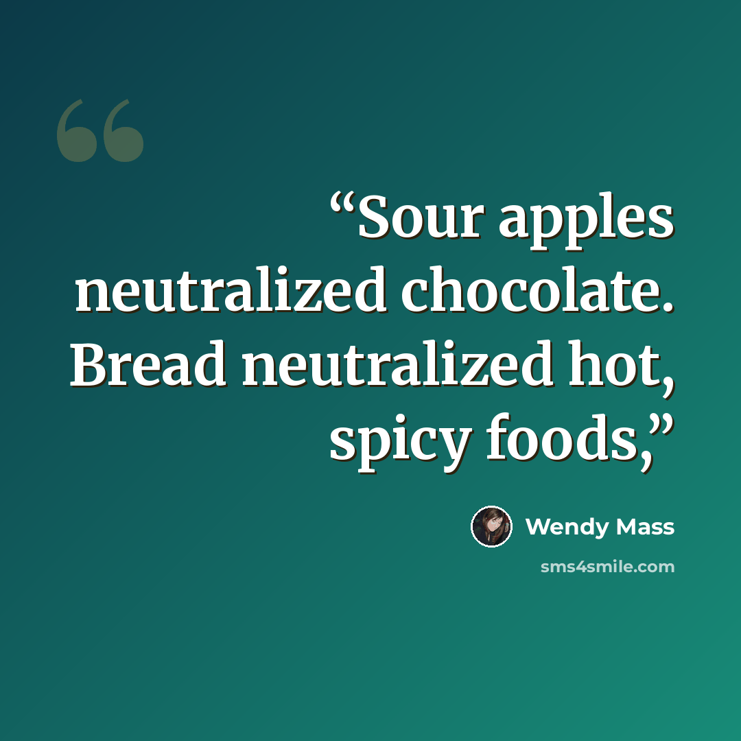 “Sour apples neutralized chocolate. Bread neutralized hot, spicy foods,” quote by Wendy Mass