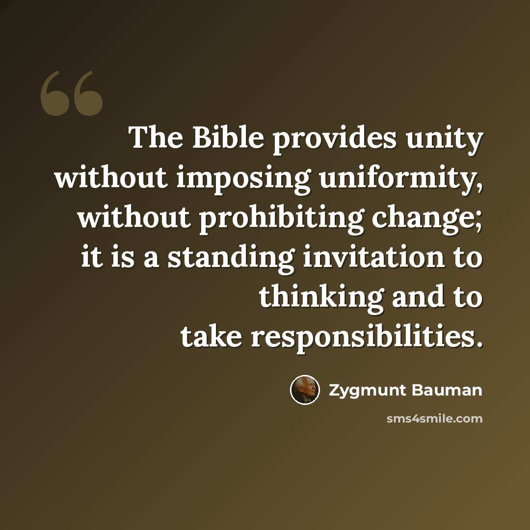 “The Bible provides unity without imposing uniformity, without prohibiting change; it is a standing invitation to thinking and to take responsibilities.” quote by Zygmunt Bauman