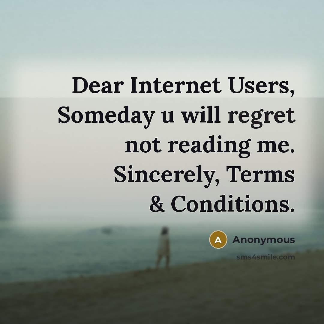 “Dear Internet Users, Someday u will regret not reading me. Sincerely, Terms & Conditions.” quote by Anonymous