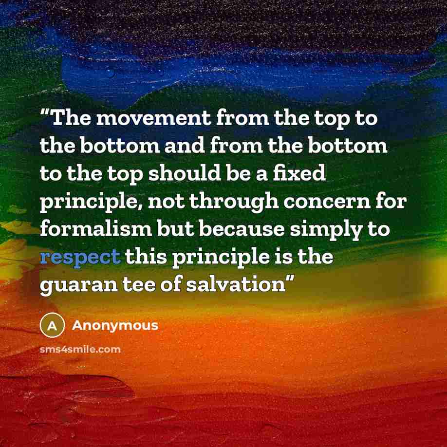 “The movement from the top to the bottom and from the bottom to the top should be a fixed principle, not through concern for formalism but because simply to respect this principle is the guaran­ tee of salvation” quote by Anonymous