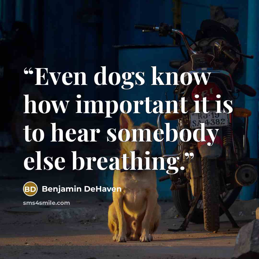 “Even dogs know how important it is to hear somebody else breathing.” quote by Benjamin DeHaven
