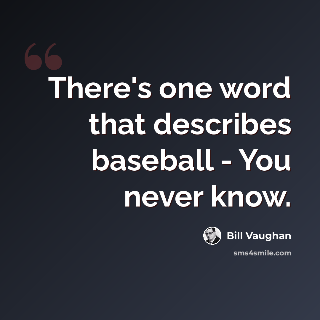 “There's one word that describes baseball - You never know.” quote by Bill Vaughan