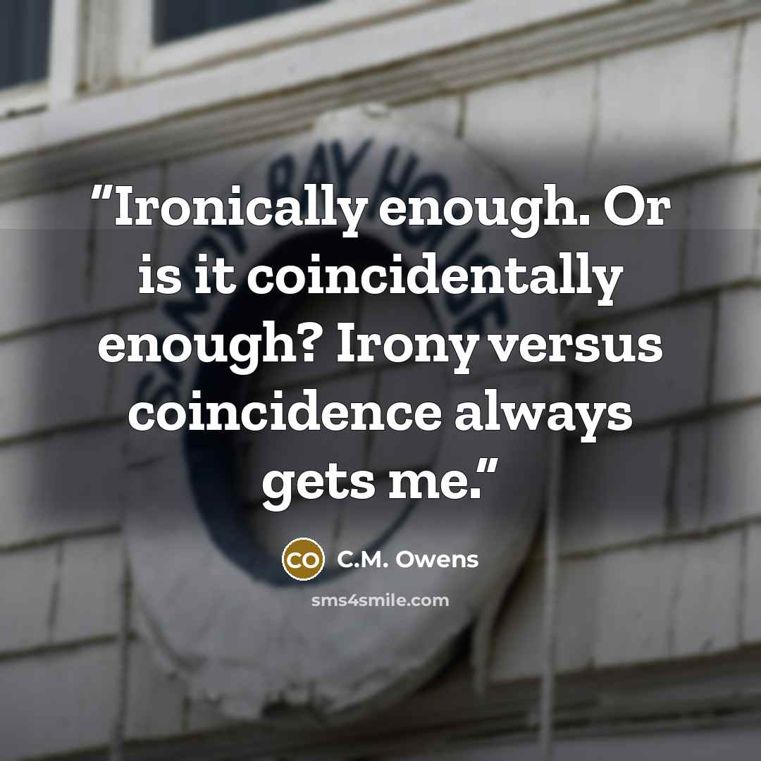 “Ironically enough. Or is it coincidentally enough? Irony versus coincidence always gets me.” quote by C.M. Owens
