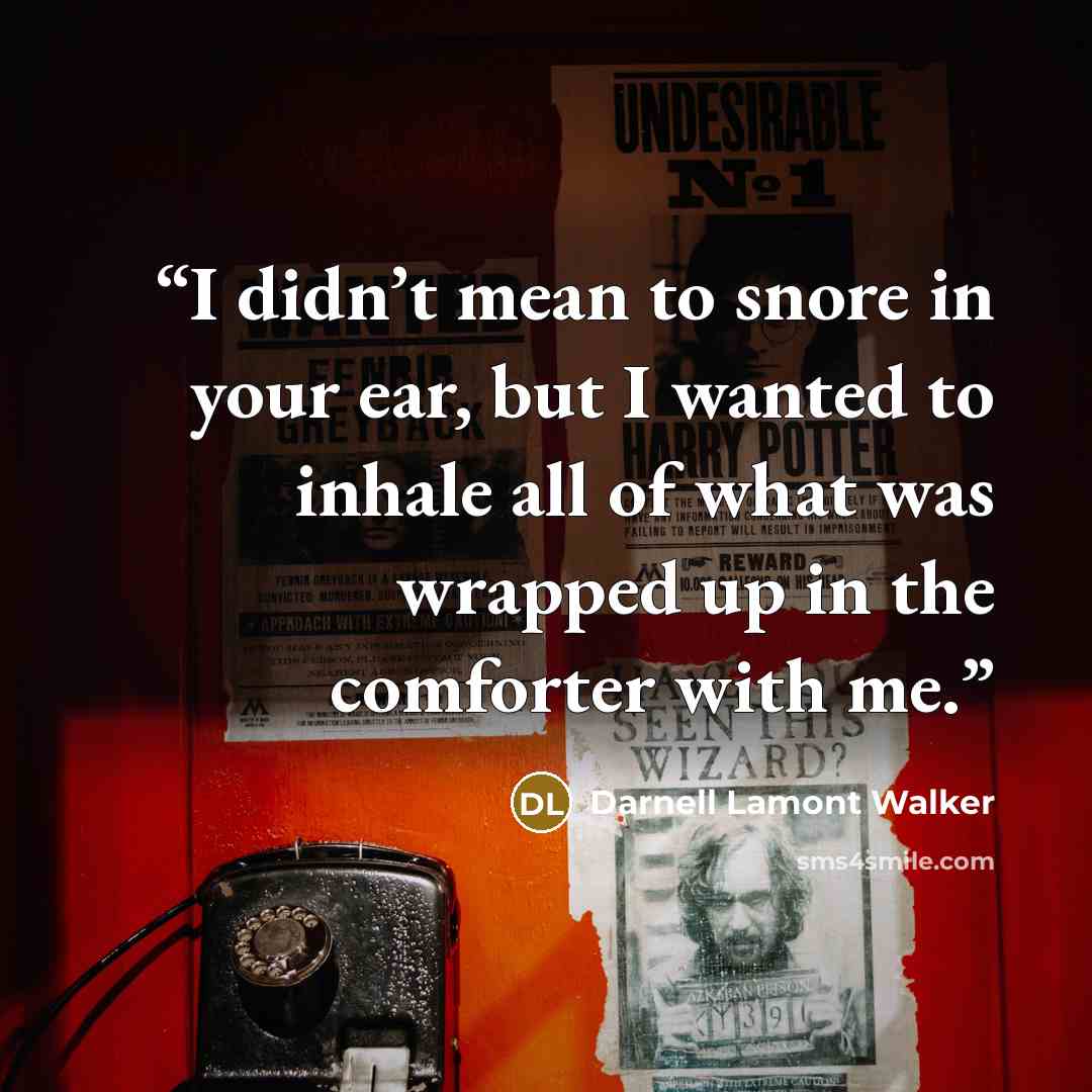 “I didn’t mean to snore in your ear, but I wanted to inhale all of what was wrapped up in the comforter with me.” quote by Darnell Lamont Walker