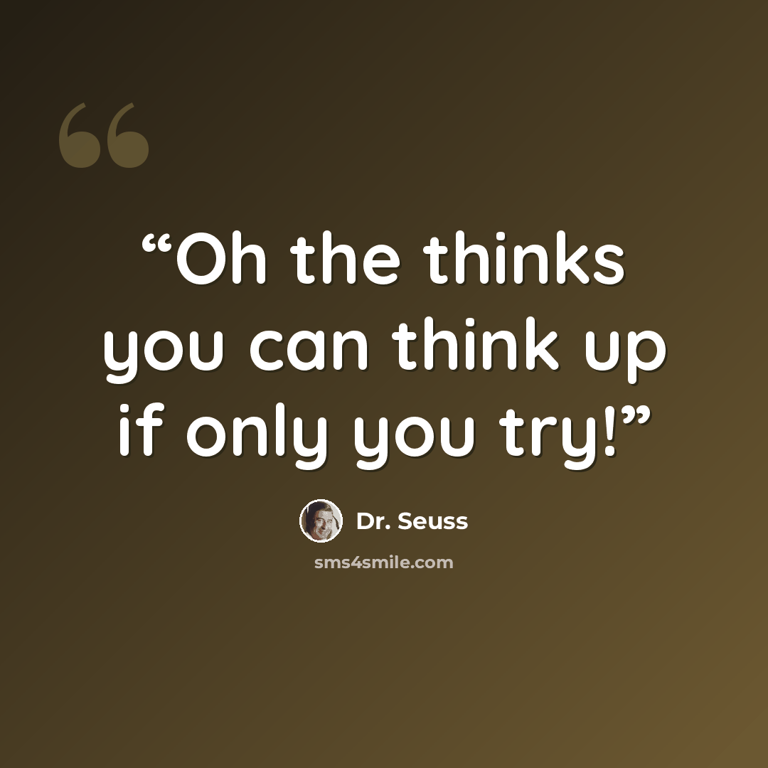 “Oh the thinks you can think up if only you try!” quote by Dr. Seuss
