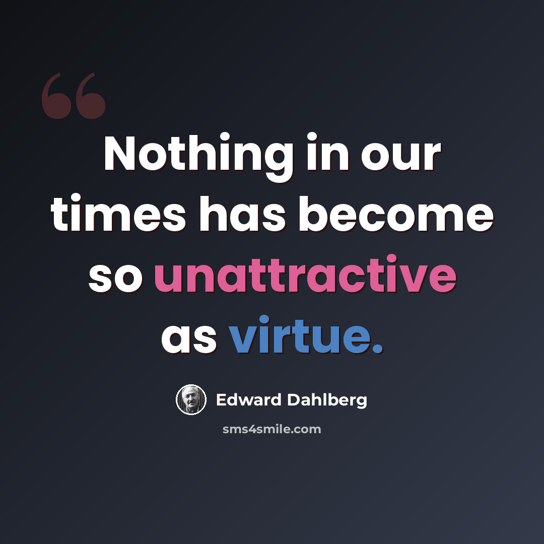 “Nothing in our times has become so unattractive as virtue.” quote by Edward Dahlberg