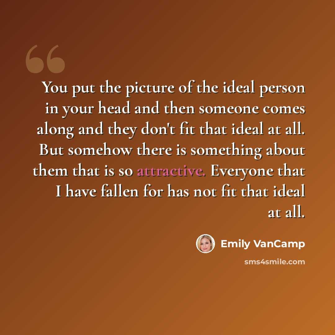 “You put the picture of the ideal person in your head and then someone comes along and they don't fit that ideal at all. But somehow there is something about them that is so attractive. Everyone that I have fallen for has not fit that ideal at all.” quote by Emily VanCamp