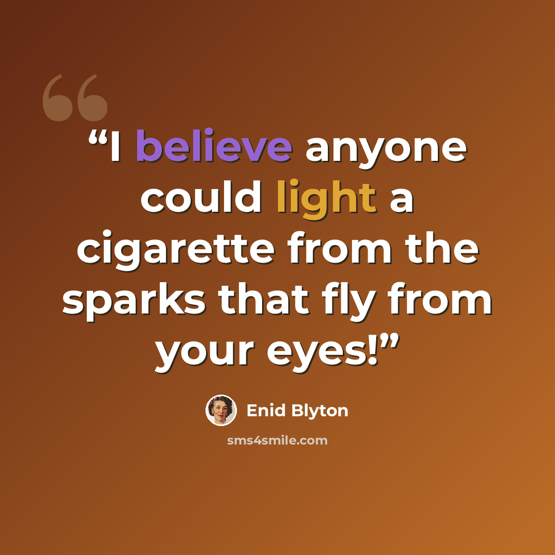 “I believe anyone could light a cigarette from the sparks that fly from your eyes!” quote by Enid Blyton