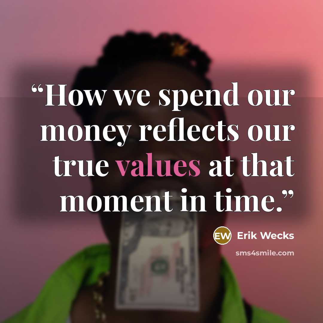 “How we spend our money reflects our true values at that moment in time.” quote by Erik Wecks