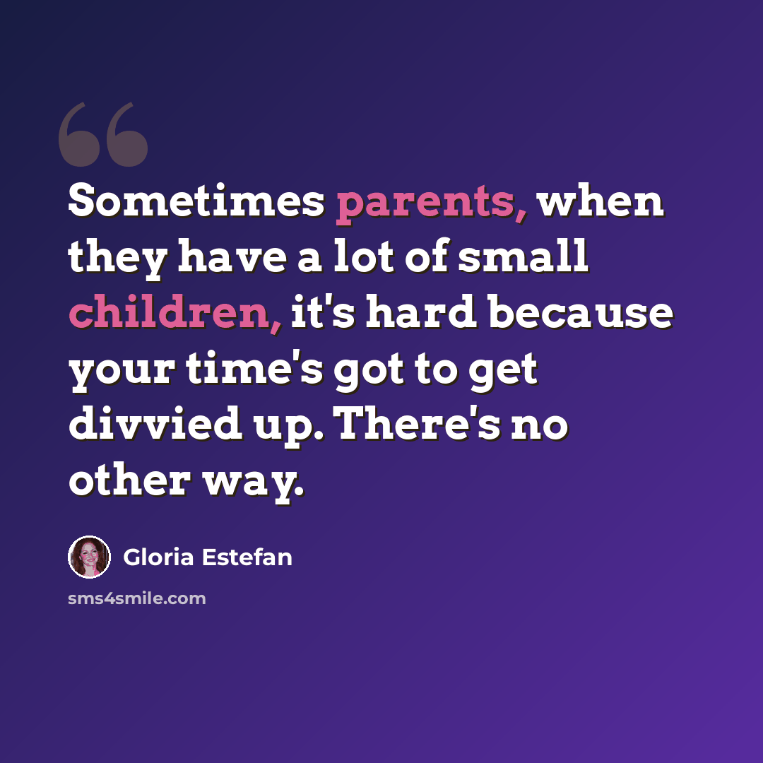 “Sometimes parents, when they have a lot of small children, it's hard because your time's got to get divvied up. There's no other way.” quote by Gloria Estefan