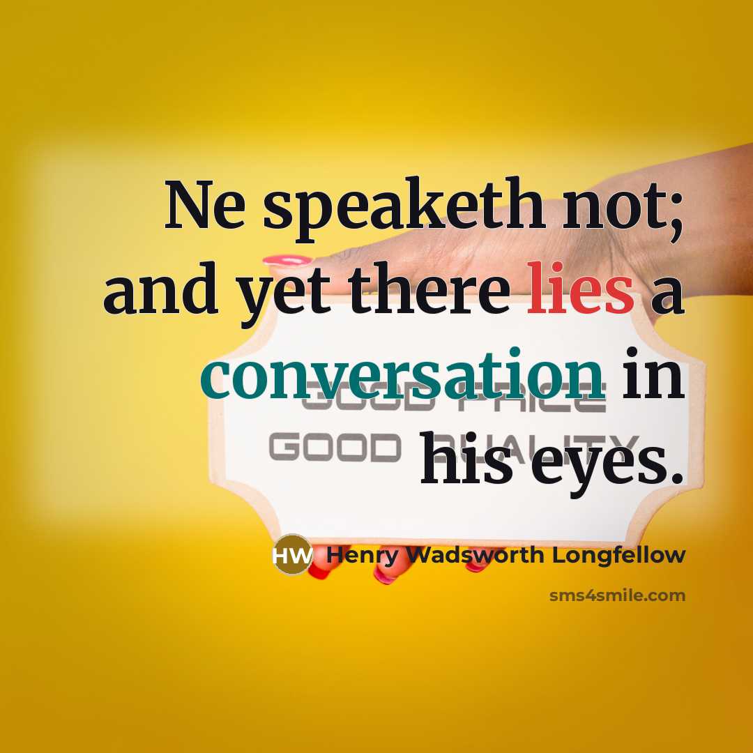 “Ne speaketh not; and yet there lies a conversation in his eyes.” quote by Henry Wadsworth Longfellow