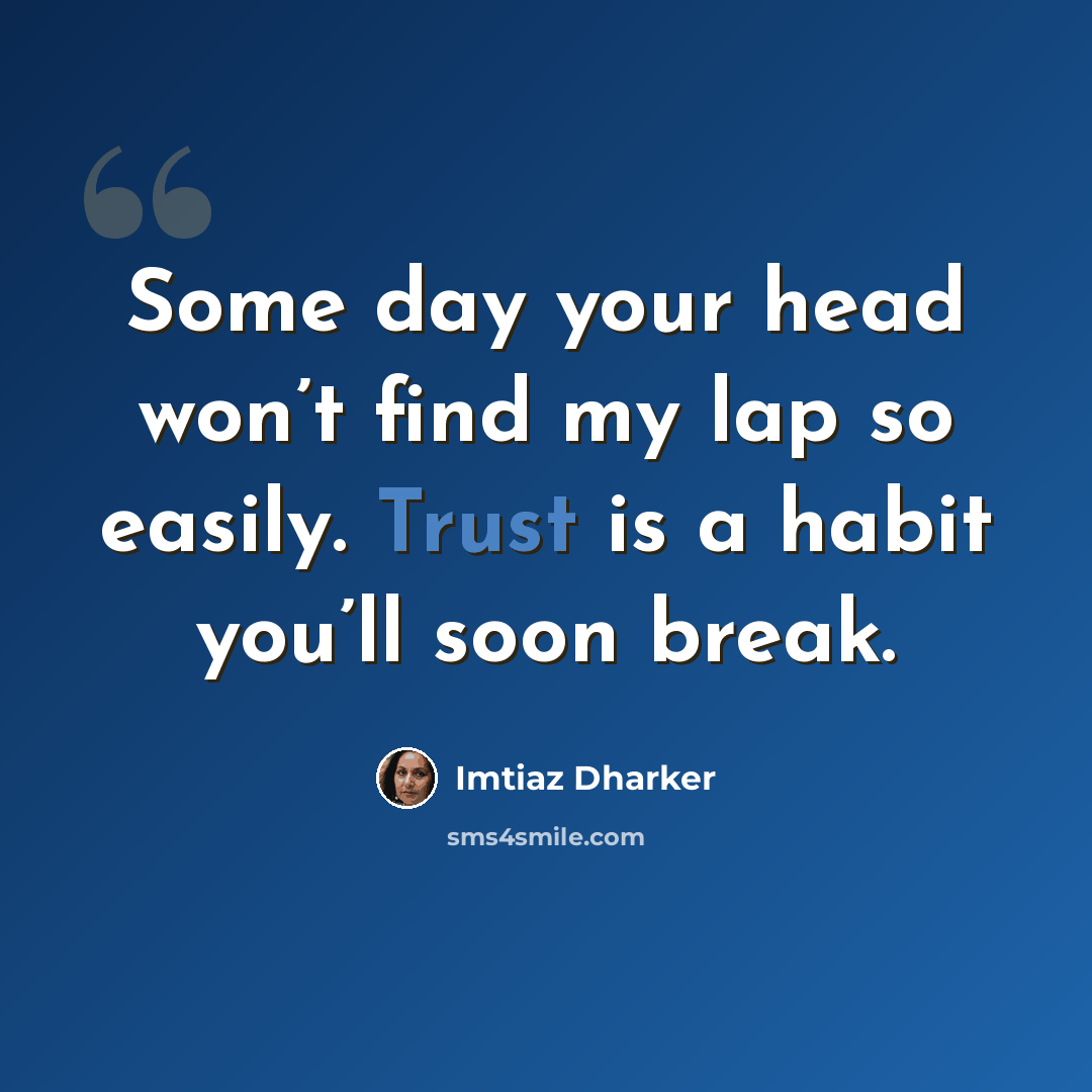 “Some day your head won’t find my lap so easily. Trust is a habit you’ll soon break.” quote by Imtiaz Dharker