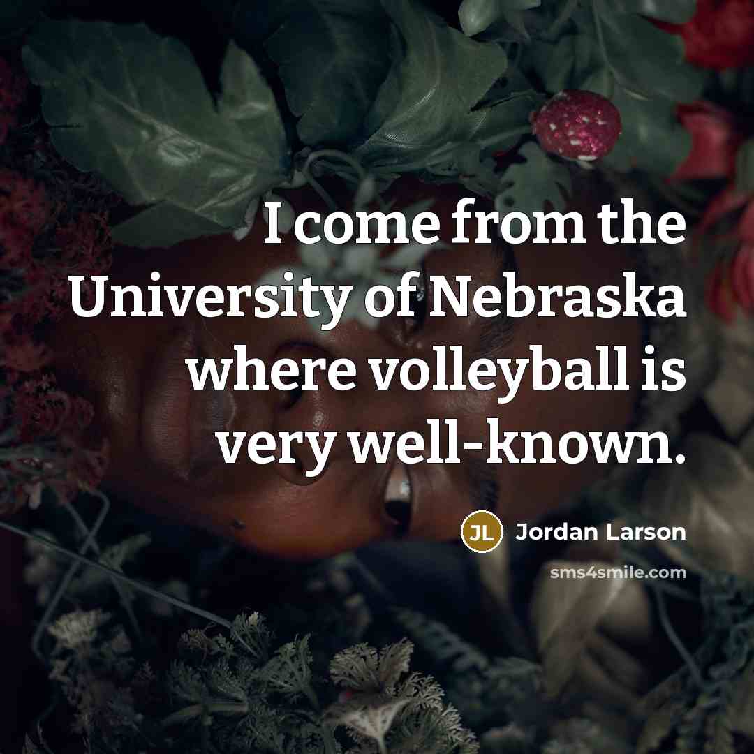 “I come from the University of Nebraska where volleyball is very well-known.” quote by Jordan Larson