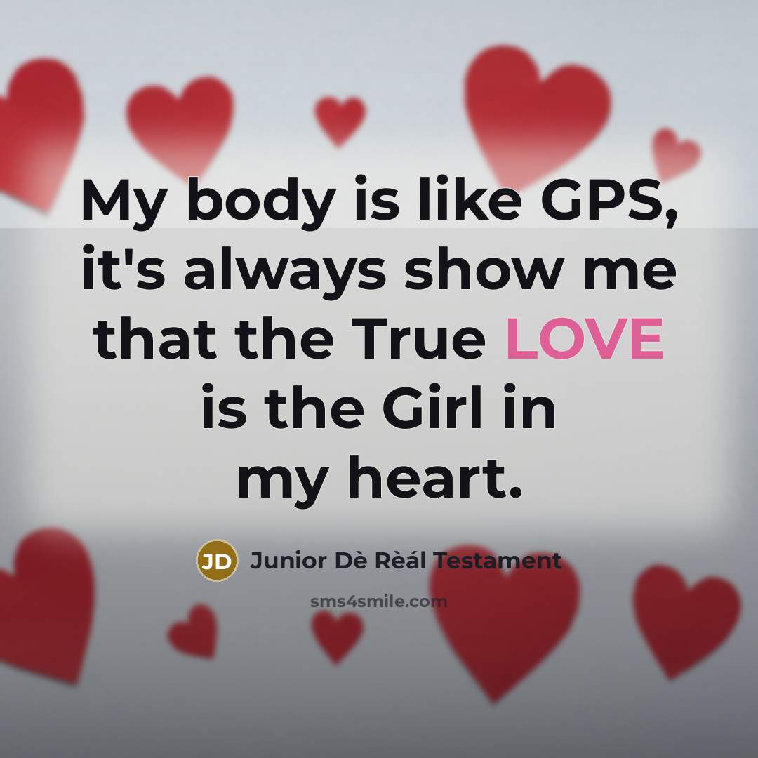“My body is like GPS, it's always show me that the True LOVE is the Girl in my heart.” quote by Junior Dè Rèál Testament