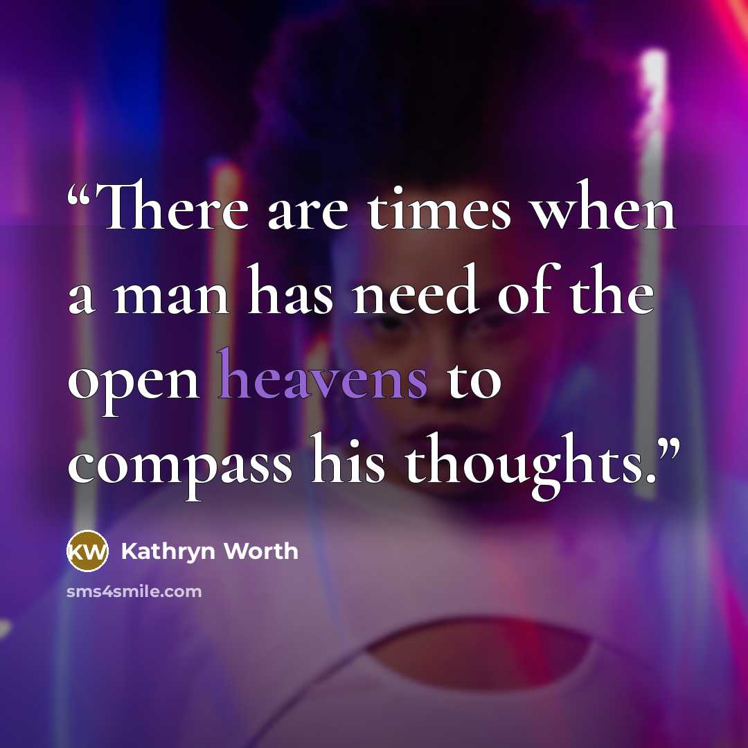 “There are times when a man has need of the open heavens to compass his thoughts.” quote by Kathryn Worth