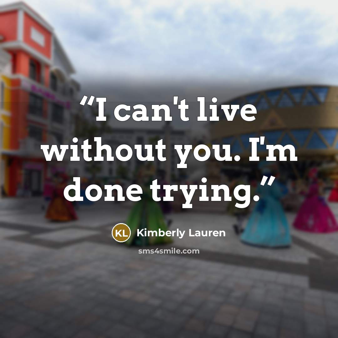 “I can't live without you. I'm done trying.” quote by Kimberly Lauren