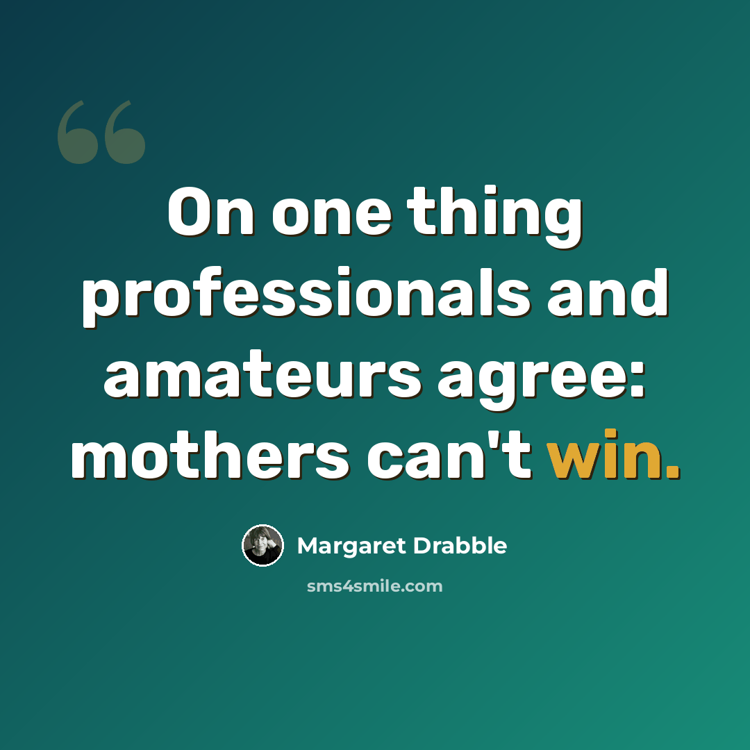 “On one thing professionals and amateurs agree: mothers can't win.” quote by Margaret Drabble