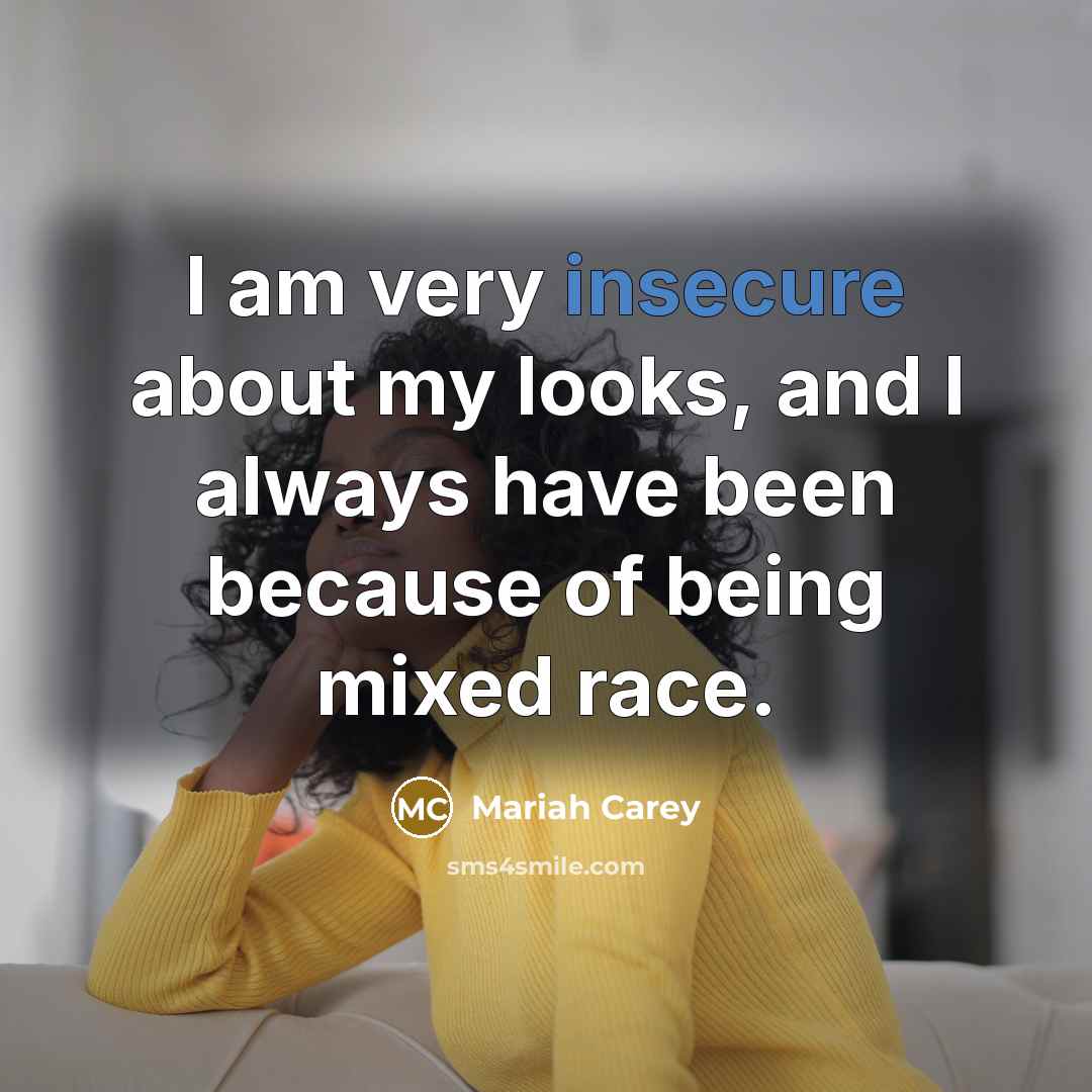 “I am very insecure about my looks, and I always have been because of being mixed race.” quote by Mariah Carey