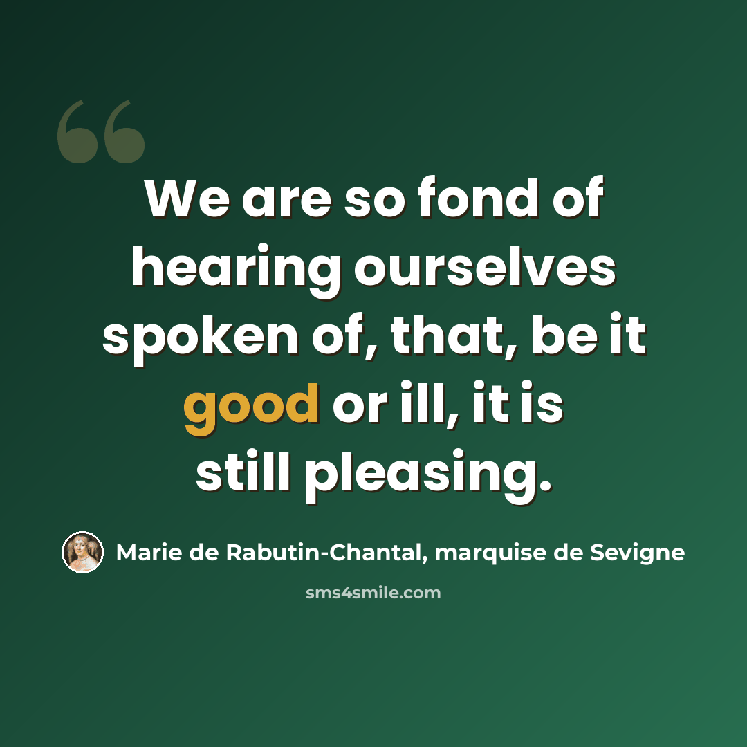 “We are so fond of hearing ourselves spoken of, that, be it good or ill, it is still pleasing.” quote by Marie de Rabutin-Chantal, marquise de Sevigne