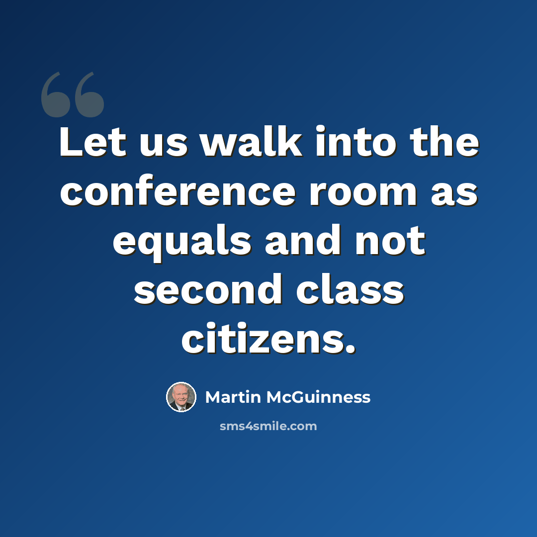 “Let us walk into the conference room as equals and not second class citizens.” quote by Martin McGuinness