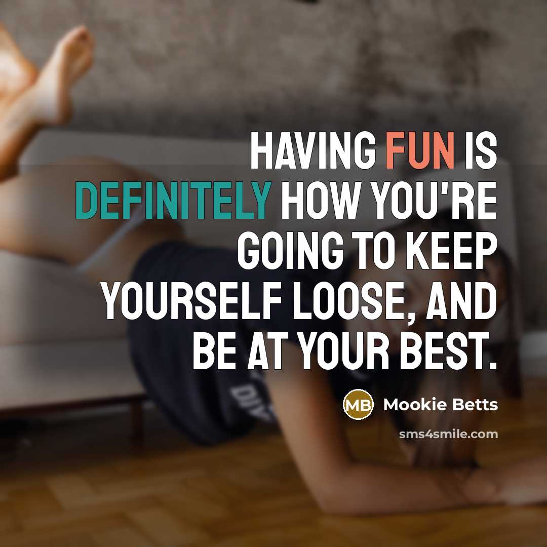 “Having fun is definitely how you're going to keep yourself loose, and be at your best.” quote by Mookie Betts
