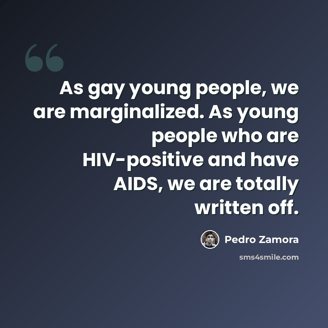 “As gay young people, we are marginalized. As young people who are HIV-positive and have AIDS, we are totally written off.” quote by Pedro Zamora