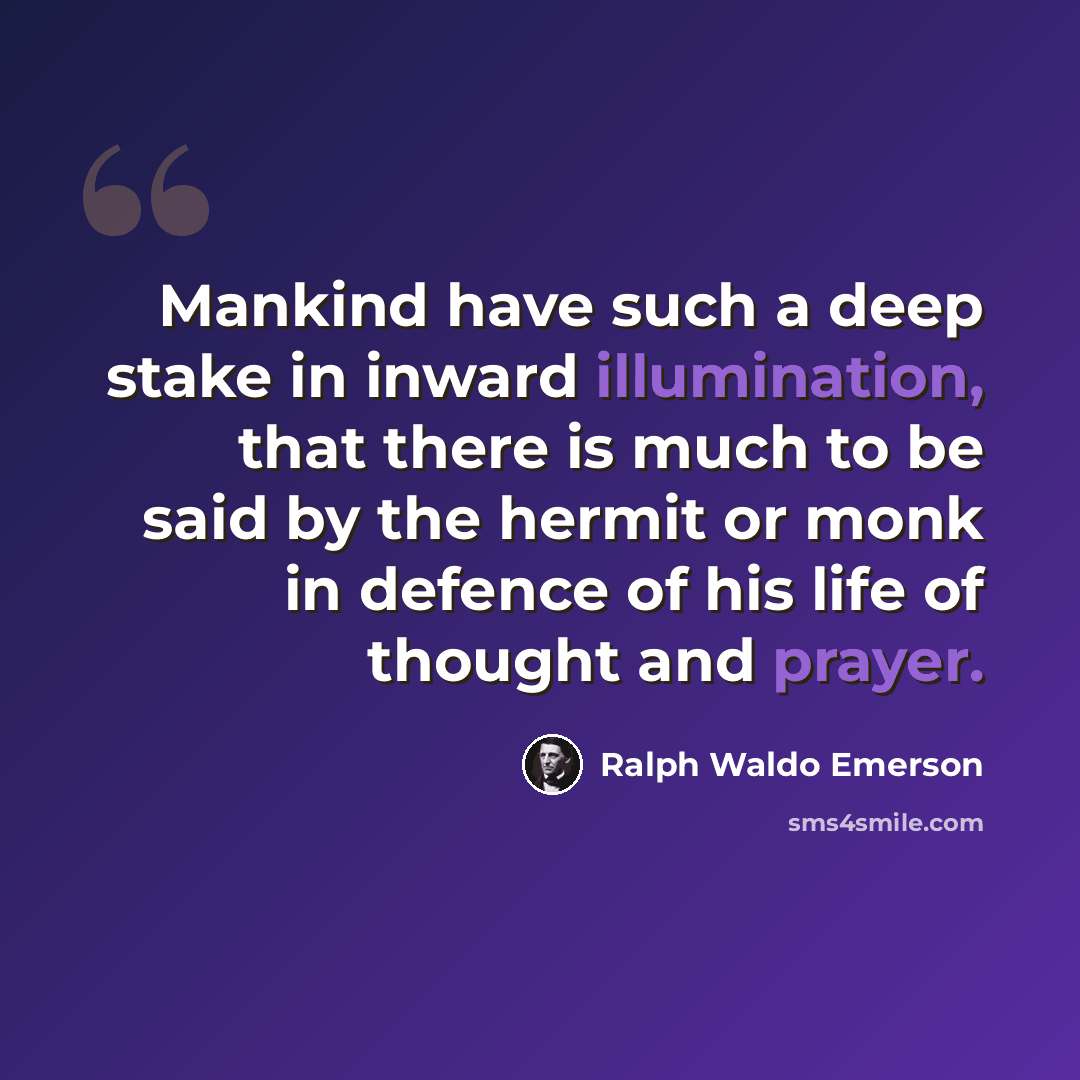 “Mankind have such a deep stake in inward illumination, that there is much to be said by the hermit or monk in defence of his life of thought and prayer.” quote by Ralph Waldo Emerson