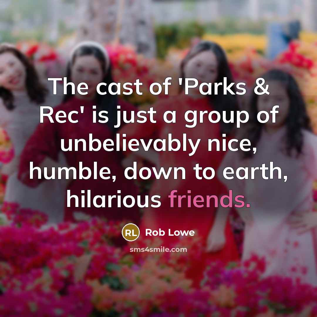 “The cast of 'Parks & Rec' is just a group of unbelievably nice, humble, down to earth, hilarious friends.” quote by Rob Lowe