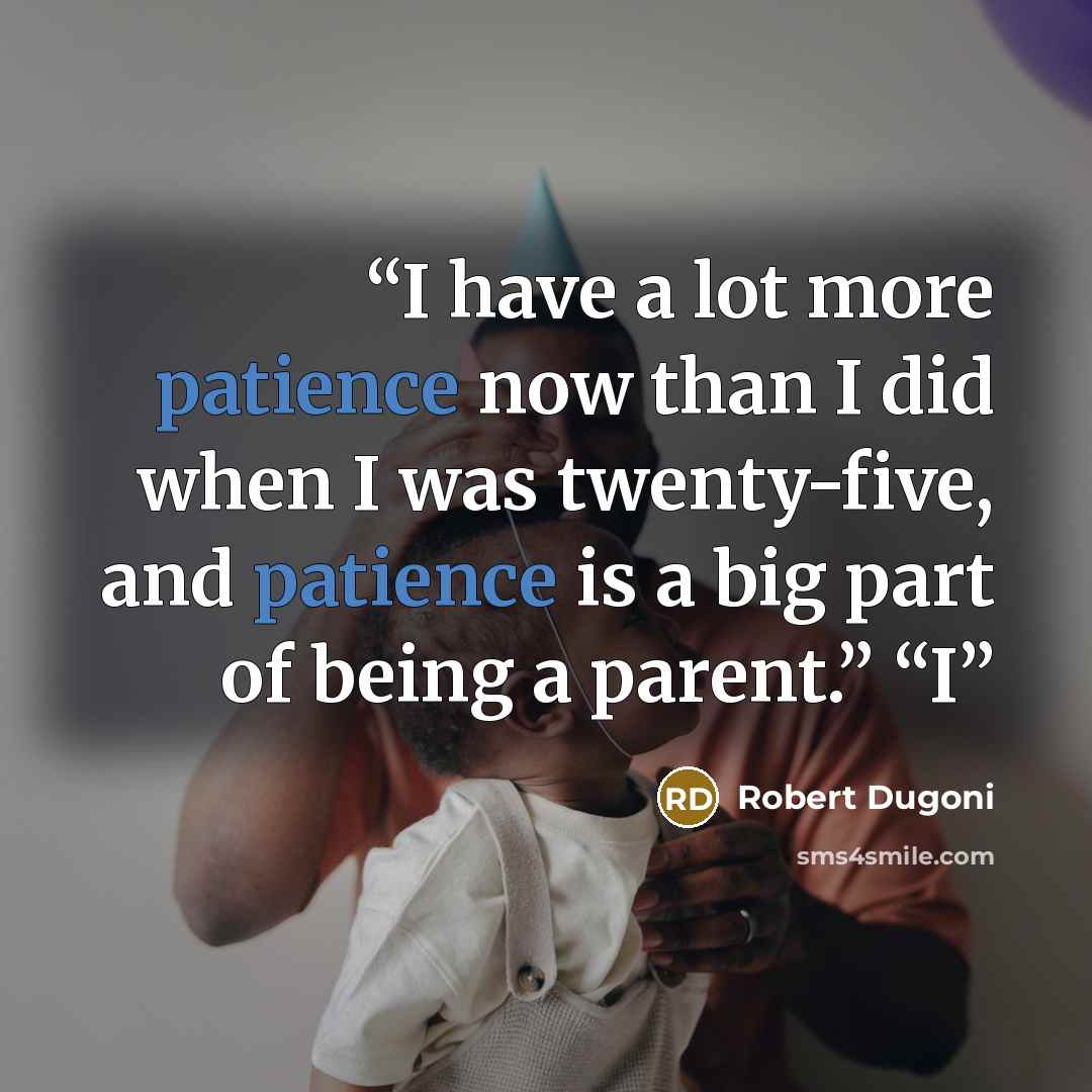 “I have a lot more patience now than I did when I was twenty-five, and patience is a big part of being a parent.” “I” quote by Robert Dugoni