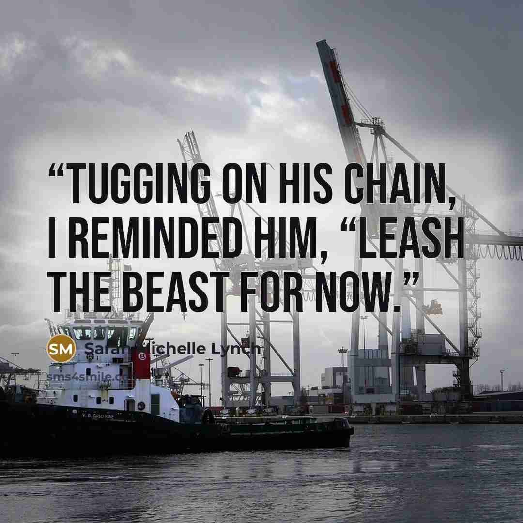 “Tugging on his chain, I reminded him, “Leash the beast for now.” quote by Sarah Michelle Lynch